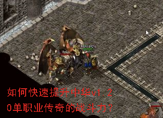 如何快速提升中华v1.20单职业传奇的战斗力？