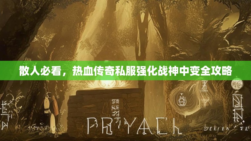 散人必看，热血传奇私服强化战神中变全攻略