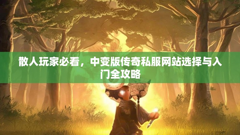 散人玩家必看，中变版传奇私服网站选择与入门全攻略
