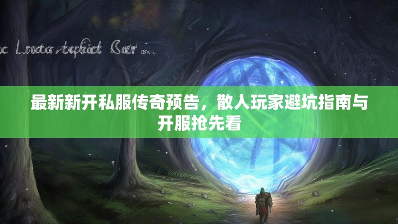 最新新开私服传奇预告，散人玩家避坑指南与开服抢先看