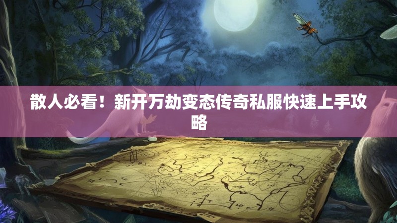 散人必看！新开万劫变态传奇私服快速上手攻略