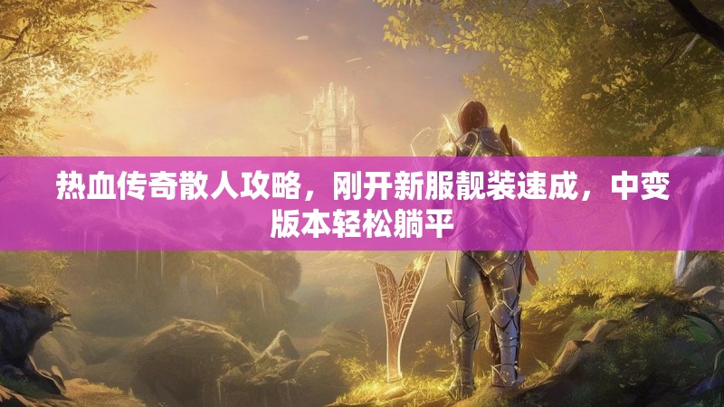 热血传奇散人攻略，刚开新服靓装速成，中变版本轻松躺平
