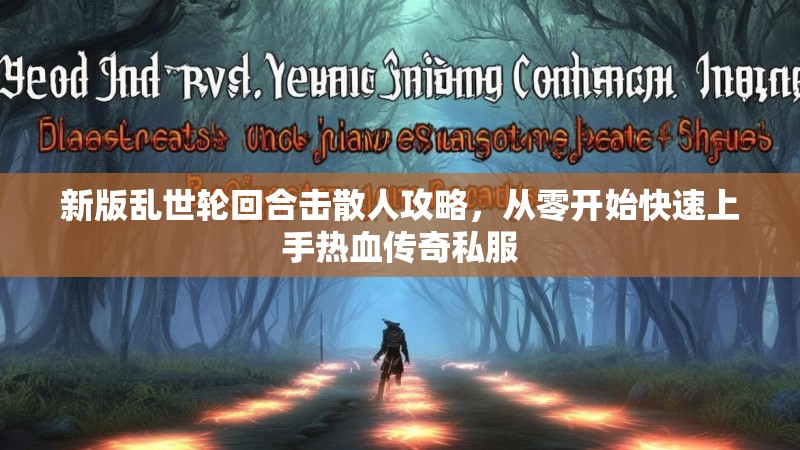 新版乱世轮回合击散人攻略，从零开始快速上手热血传奇私服