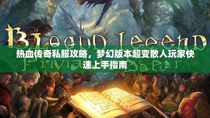 热血传奇私服攻略，梦幻版本超变散人玩家快速上手指南