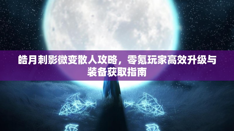 皓月刺影微变散人攻略，零氪玩家高效升级与装备获取指南