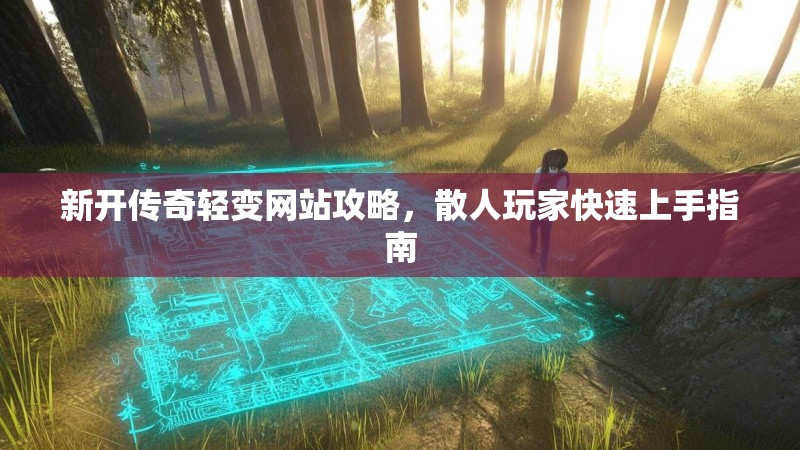 新开传奇轻变网站攻略，散人玩家快速上手指南