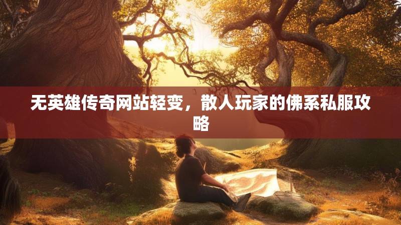 无英雄传奇网站轻变，散人玩家的佛系私服攻略