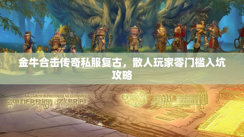 金牛合击传奇私服复古，散人玩家零门槛入坑攻略