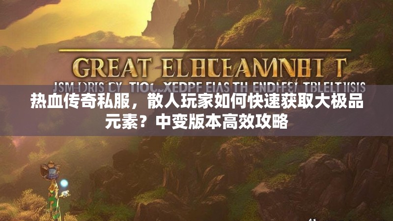 热血传奇私服，散人玩家如何快速获取大极品元素？中变版本高效攻略
