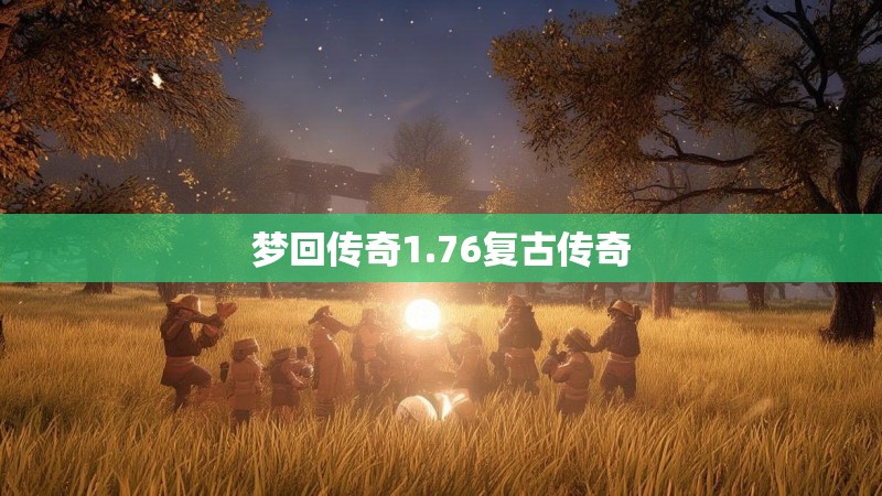 梦回传奇1.76复古传奇 梦回传奇1.76复古传奇