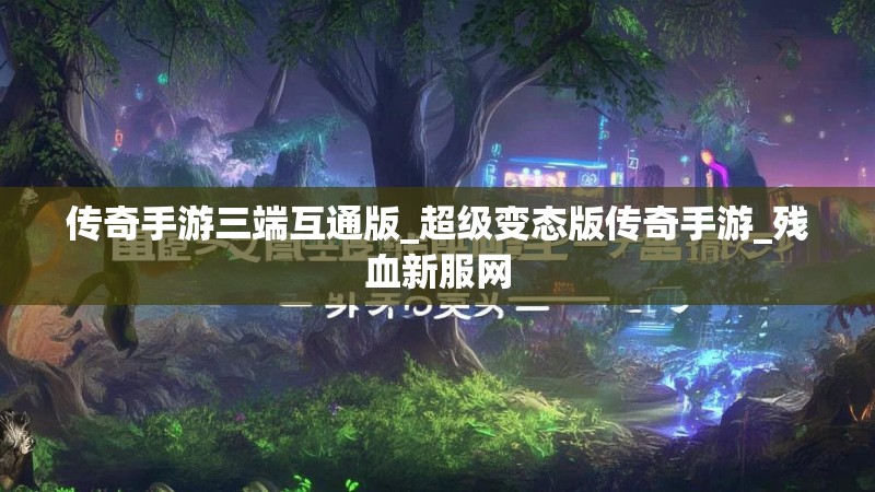 传奇手游三端互通版_超级变态版传奇手游_残血新服网 传奇手游三端互通版_超级变态版传奇手游_残血新服网