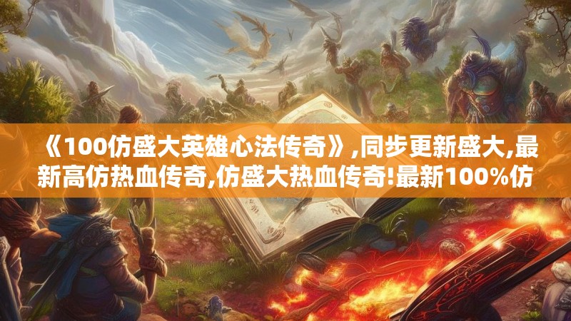 《100仿盛大英雄心法传奇》,同步更新盛大,最新高仿热血传奇,仿盛大热血传奇!最新100%仿盛大传奇,火爆人气,极致热血PK,重温热血青春岁月.升级快,好玩的百分百高仿盛大,仿盛大热血传奇,仿盛大传奇发布网,仿盛大英雄心法传奇,仿盛大心法传奇,仿盛大热血传奇心法!骨灰玩家必进,散人精选,新服刚开!等你来战!