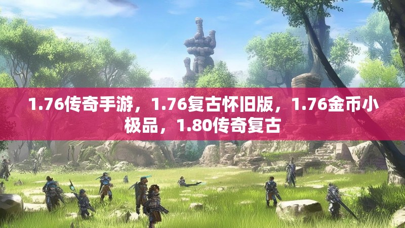 1.76传奇手游,1.76复古怀旧版,1.76金币小极品,1.80传奇复古 1.76传奇手游,1.76复古怀旧版,1.76金币小极品,1.80传奇复古