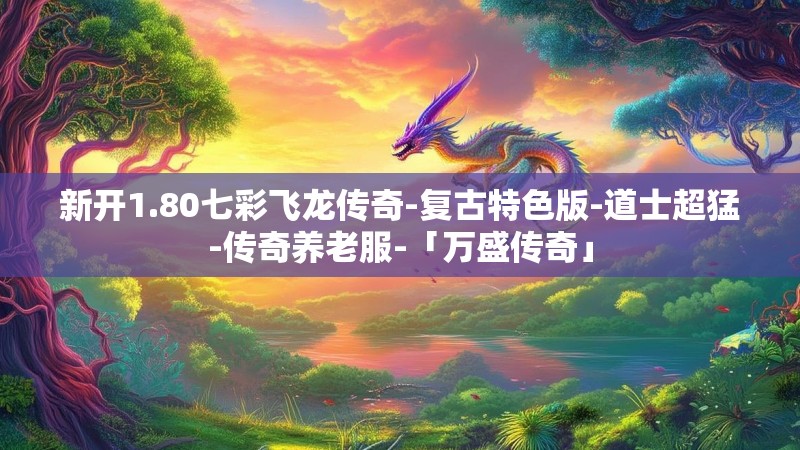新开1.80七彩飞龙传奇-复古特色版-道士超猛-传奇养老服-「万盛传奇」