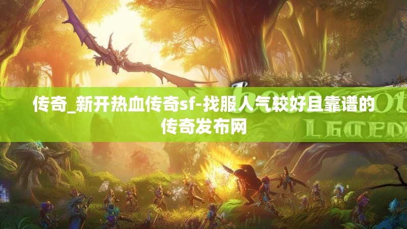 传奇_新开热血传奇sf-找服人气较好且靠谱的传奇发布网