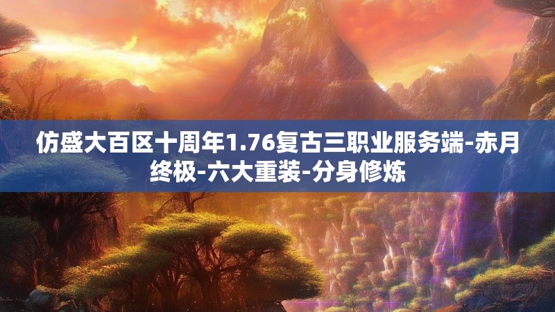 仿盛大百区十周年1.76复古三职业服务端-赤月终极-六大重装-分身修炼