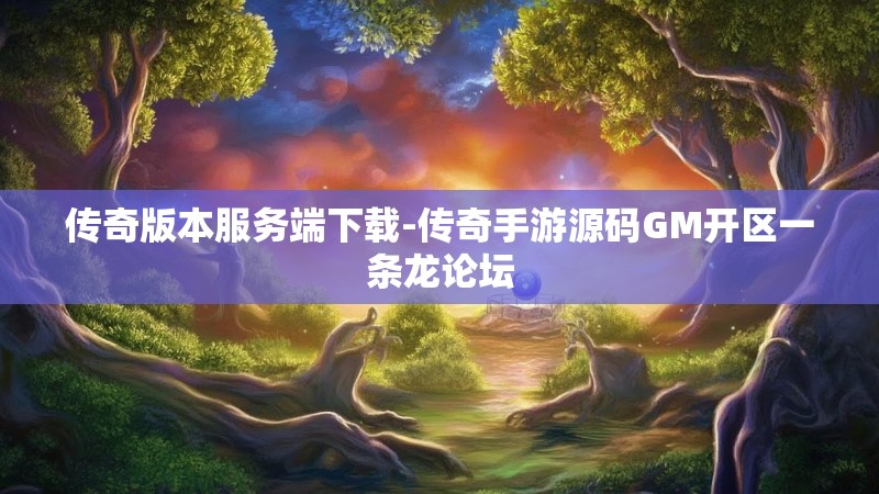 传奇版本服务端下载-传奇手游源码GM开区一条龙论坛