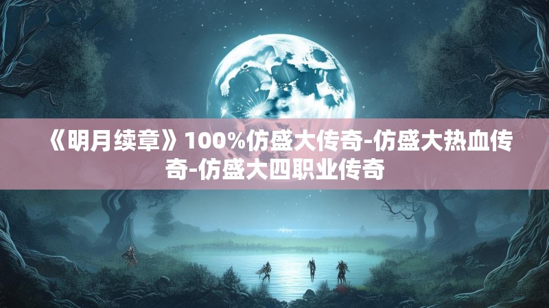 《明月续章》100%仿盛大传奇-仿盛大热血传奇-仿盛大四职业传奇