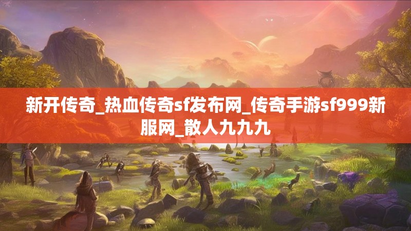 新开传奇_热血传奇sf发布网_传奇手游sf999新服网_散人九九九 新开传奇_热血传奇sf发布网_传奇手游sf999新服网_散人九九九