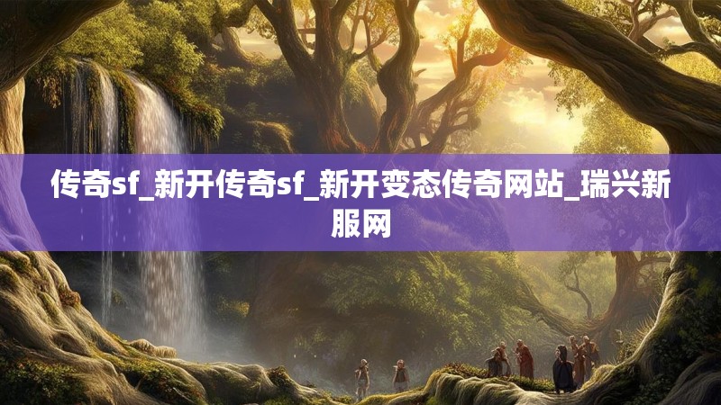 传奇sf_新开传奇sf_新开变态传奇网站_瑞兴新服网