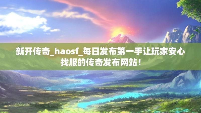 新开传奇_haosf_每日发布第一手让玩家安心找服的传奇发布网站！