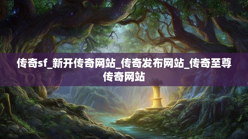 传奇sf_新开传奇网站_传奇发布网站_传奇至尊传奇网站