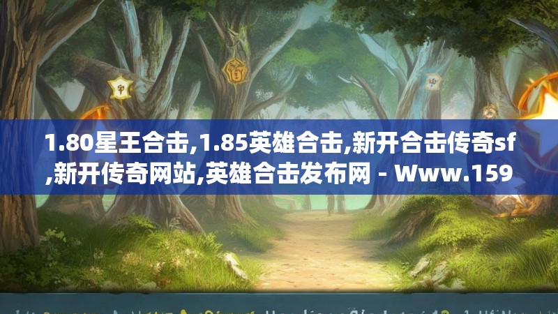 1.80星王合击,1.85英雄合击,新开合击传奇sf,新开传奇网站,英雄合击发布网 - Www.159Hj.Com