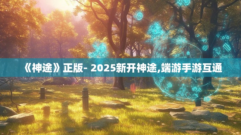 《神途》正版- 2025新开神途,端游手游互通