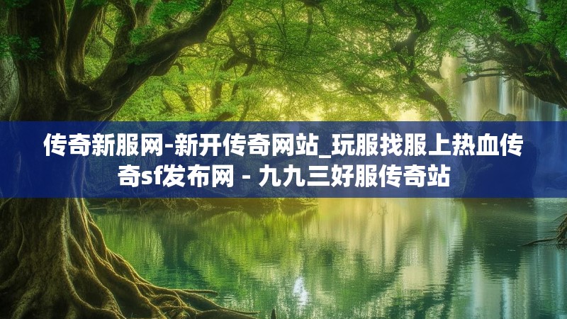 传奇新服网-新开传奇网站_玩服找服上热血传奇sf发布网 - 九九三好服传奇站