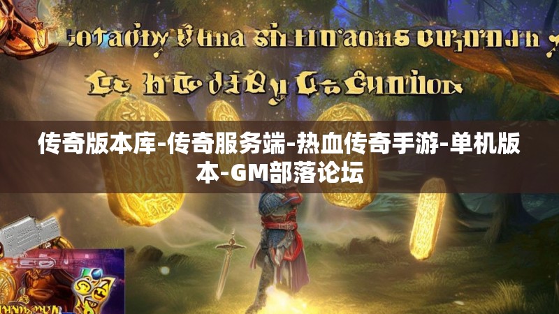 传奇版本库-传奇服务端-热血传奇手游-单机版本-GM部落论坛