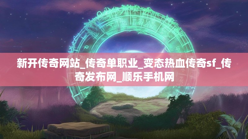 新开传奇网站_传奇单职业_变态热血传奇sf_传奇发布网_顺乐手机网