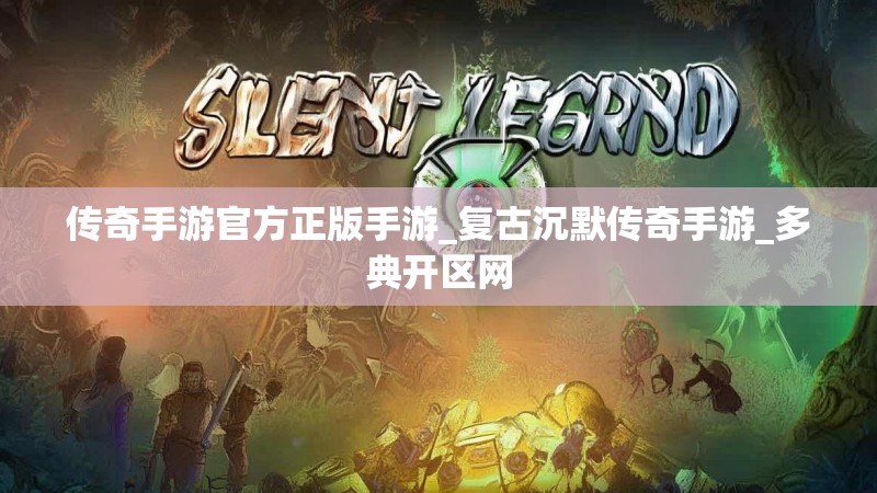 传奇手游官方正版手游_复古沉默传奇手游_多典开区网