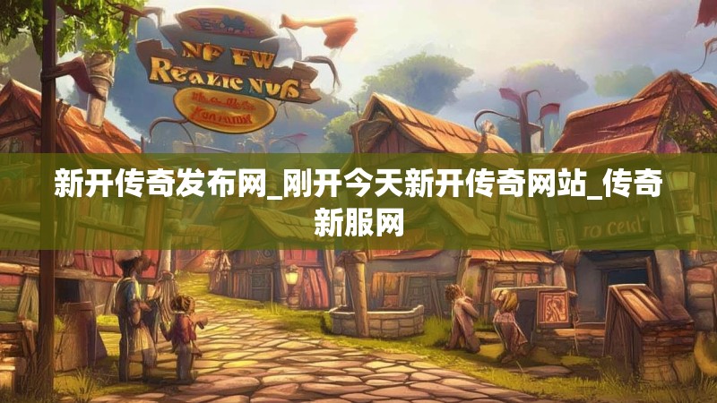 新开传奇发布网_刚开今天新开传奇网站_传奇新服网