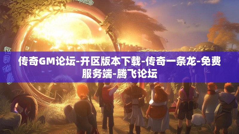 传奇GM论坛-开区版本下载-传奇一条龙-免费服务端-腾飞论坛