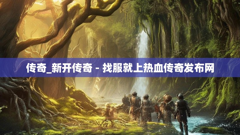 传奇_新开传奇 - 找服就上热血传奇发布网