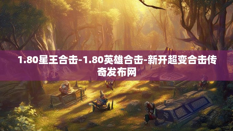 1.80星王合击-1.80英雄合击-新开超变合击传奇发布网