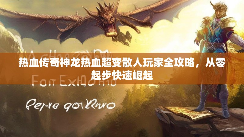 热血传奇神龙热血超变散人玩家全攻略，从零起步快速崛起