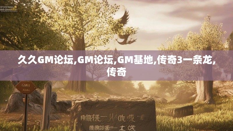 久久GM论坛,GM论坛,GM基地,传奇3一条龙,传奇