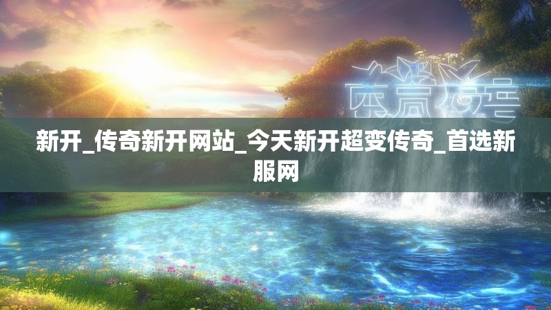 新开_传奇新开网站_今天新开超变传奇_首选新服网