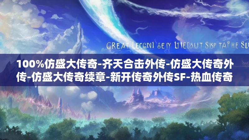 100%仿盛大传奇-齐天合击外传-仿盛大传奇外传-仿盛大传奇续章-新开传奇外传SF-热血传奇:www.8888fsd.com