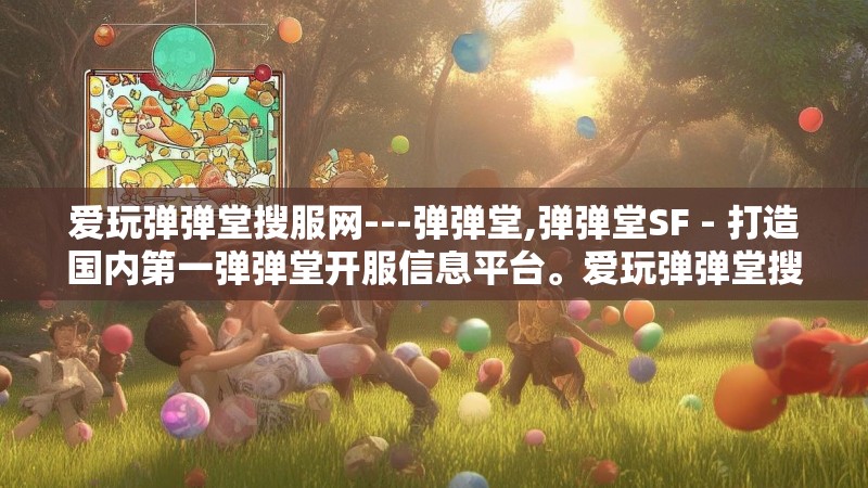 爱玩弹弹堂搜服网---弹弹堂,弹弹堂SF - 打造国内第一弹弹堂开服信息平台。爱玩弹弹堂搜服网