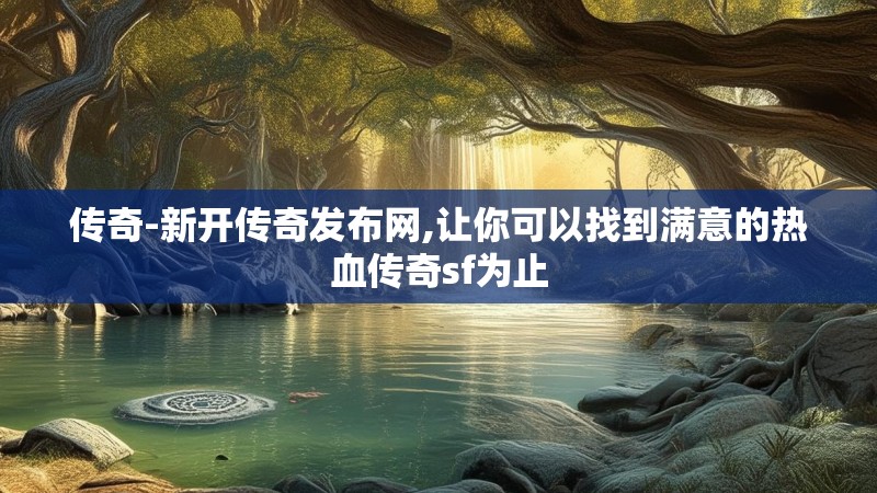 传奇-新开传奇发布网,让你可以找到满意的热血传奇sf为止