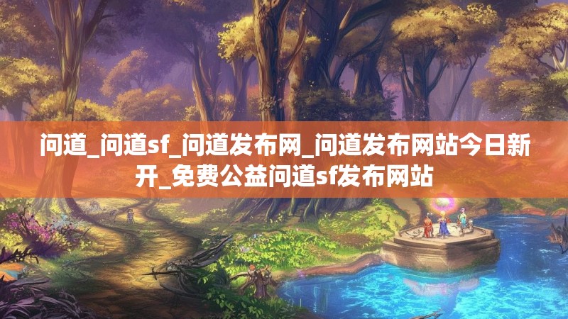 问道_问道sf_问道发布网_问道发布网站今日新开_免费公益问道sf发布网站