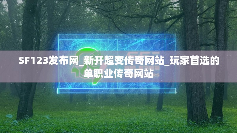 SF123发布网_新开超变传奇网站_玩家首选的单职业传奇网站