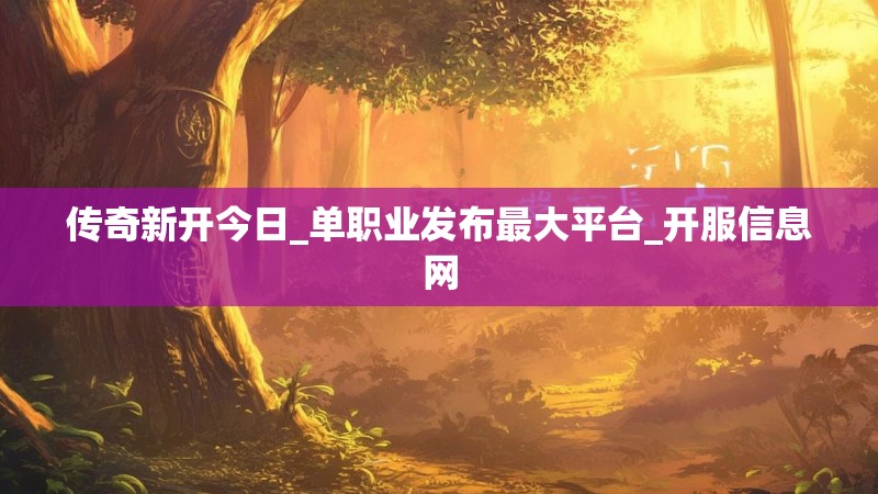 传奇新开今日_单职业发布最大平台_开服信息网 传奇新开今日_单职业发布最大平台_开服信息网