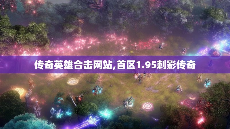 传奇英雄合击网站,首区1.95刺影传奇