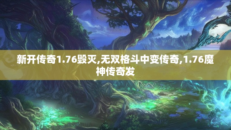 新开传奇1.76毁灭,无双格斗中变传奇,1.76魔神传奇发