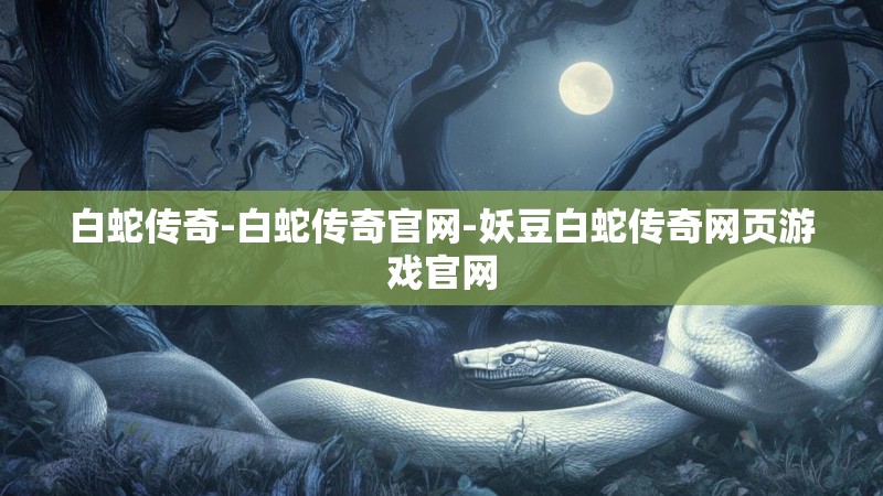 白蛇传奇-白蛇传奇官网-妖豆白蛇传奇网页游戏官网