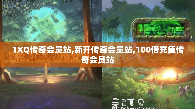 1XQ传奇会员站,新开传奇会员站,100倍充值传奇会员站