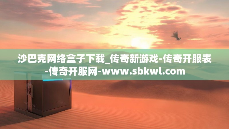 沙巴克网络盒子下载_传奇新游戏-传奇开服表-传奇开服网-www.sbkwl.com